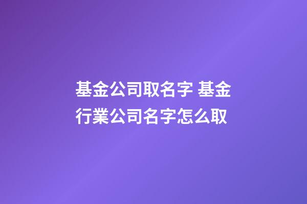 基金公司取名字 基金行業公司名字怎么取-第1張-公司起名-玄機派